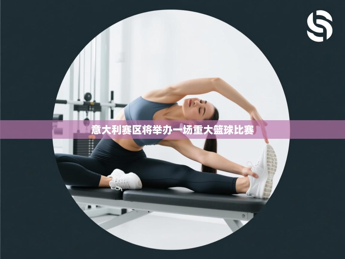 意大利赛区将举办一场重大篮球比赛 第1张