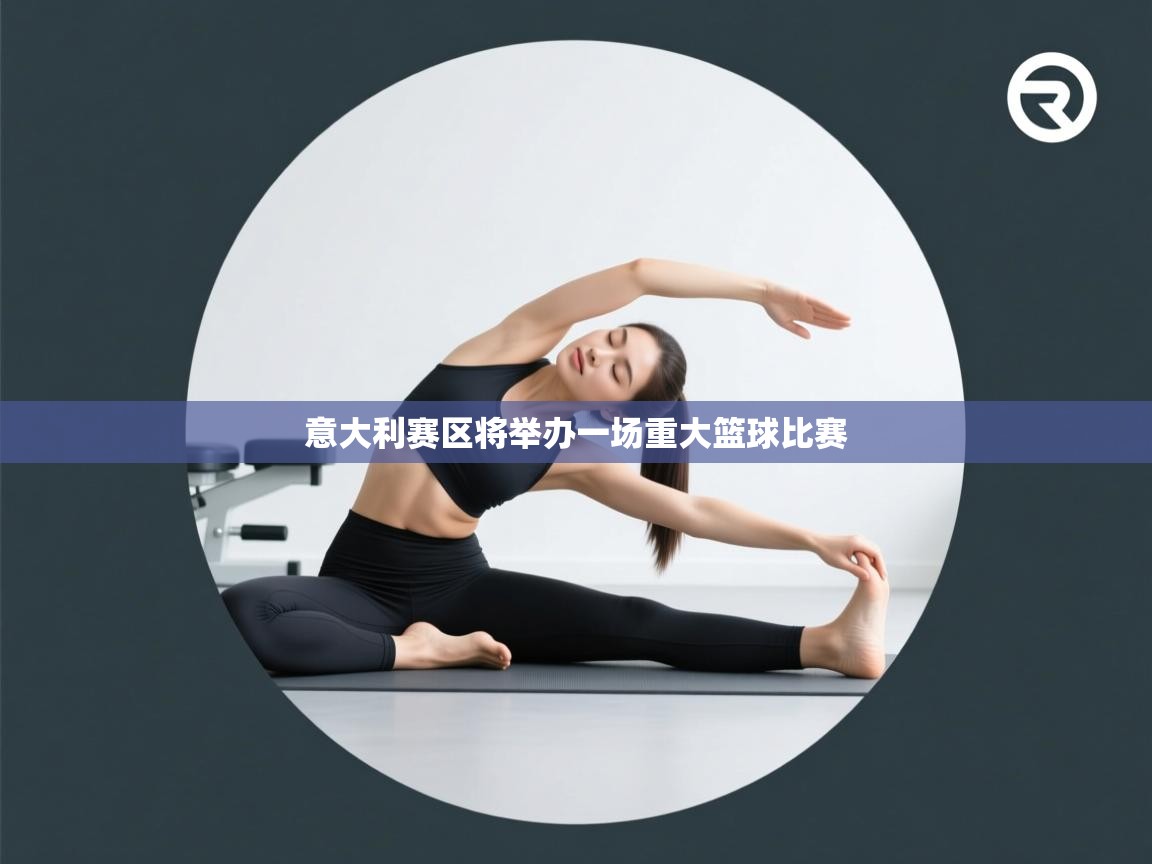 意大利赛区将举办一场重大篮球比赛 第2张