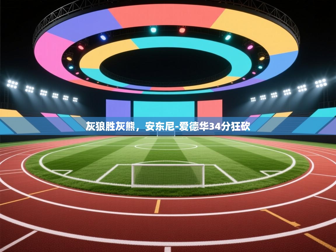 灰狼胜灰熊，安东尼-爱德华34分狂砍  第1张