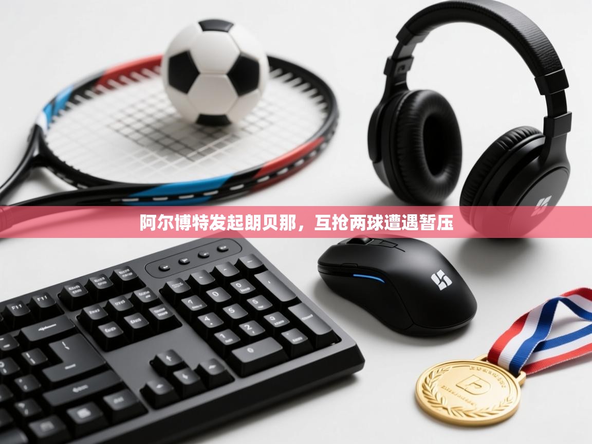 阿尔博特发起朗贝那,互抢两球遭遇暂压 第1张