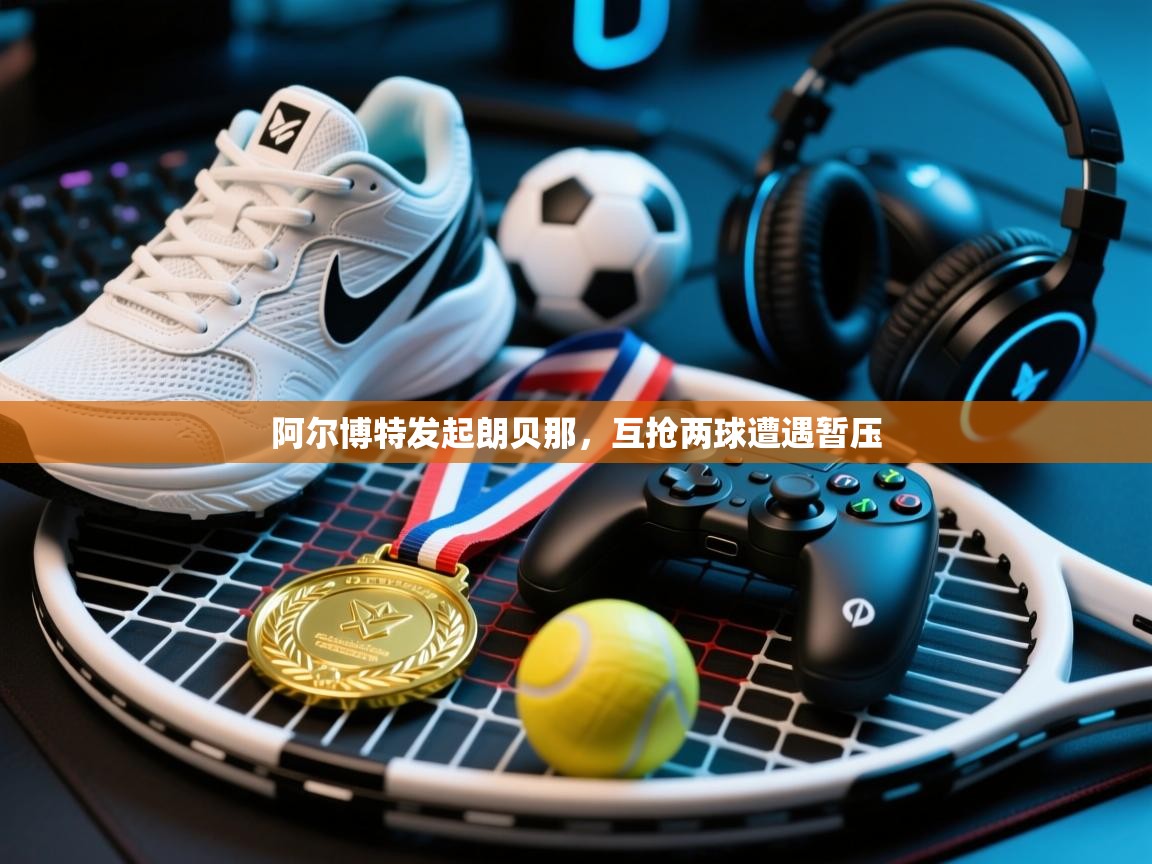 阿尔博特发起朗贝那,互抢两球遭遇暂压 第2张