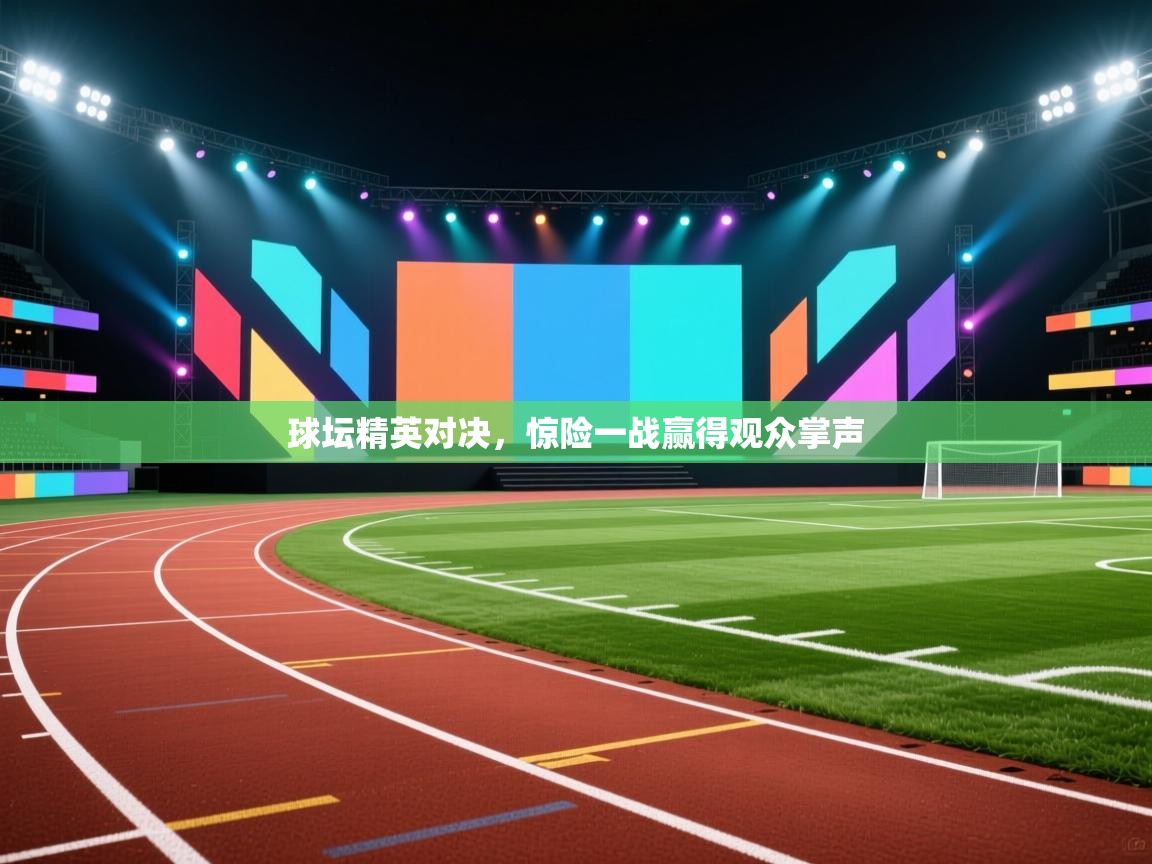 球坛精英对决,惊险一战赢得观众掌声 第1张