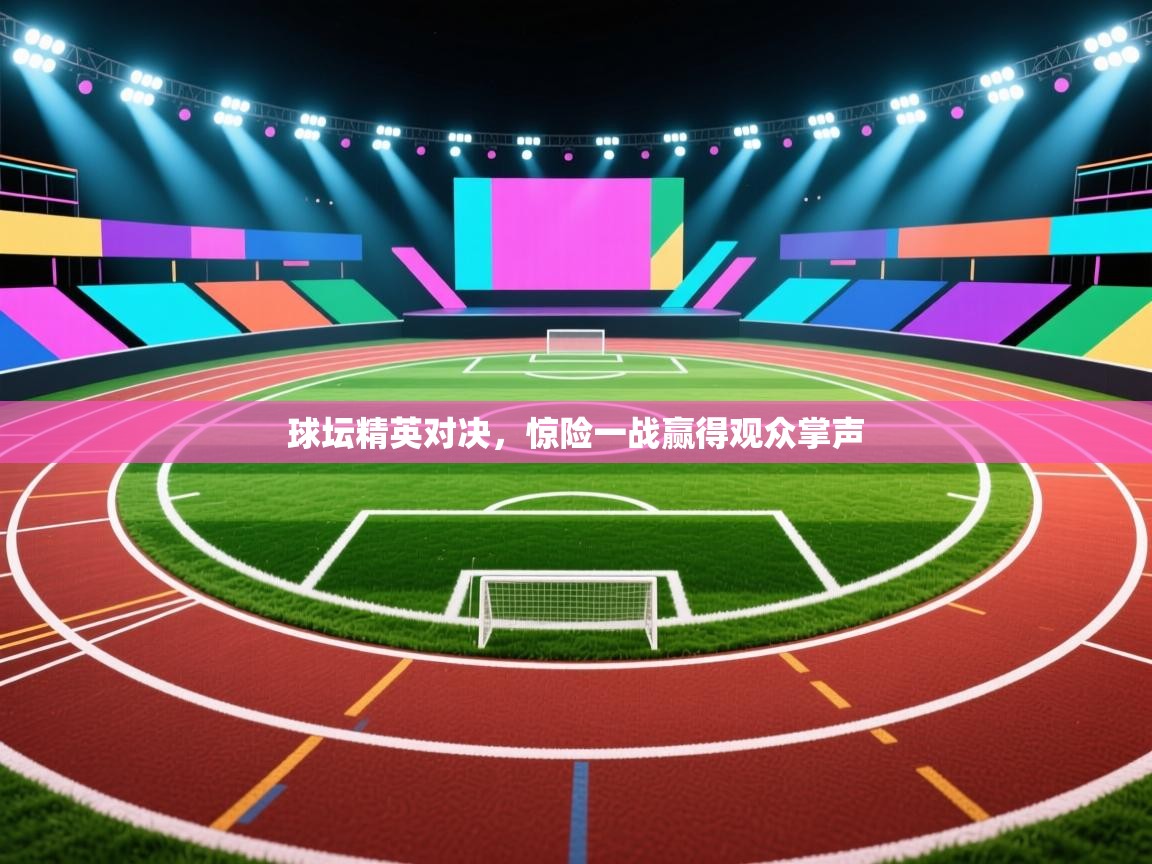 球坛精英对决,惊险一战赢得观众掌声 第2张