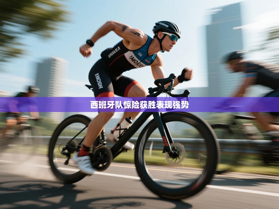 西班牙队惊险获胜表现强势