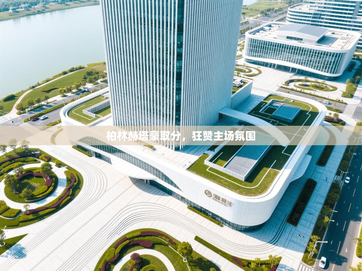 柏林赫塔豪取分，狂赞主场氛围