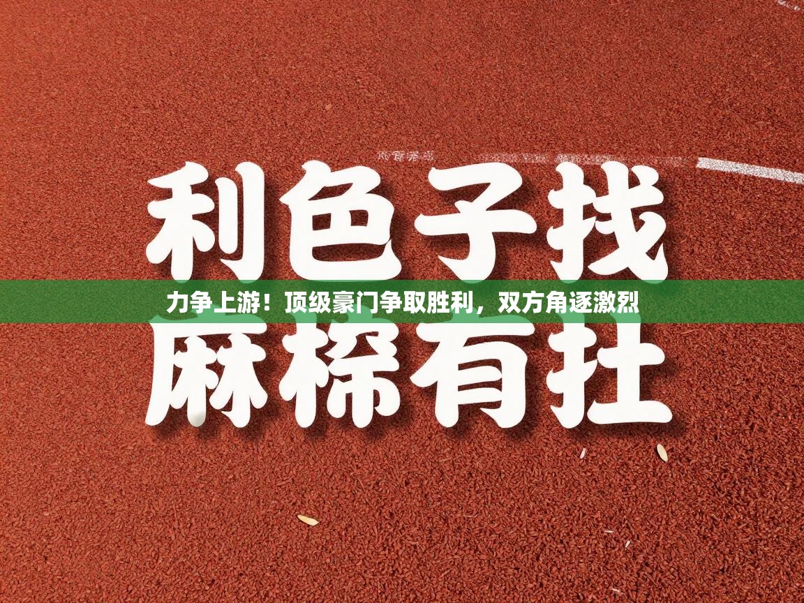 力争上游！顶级豪门争取胜利，双方角逐激烈