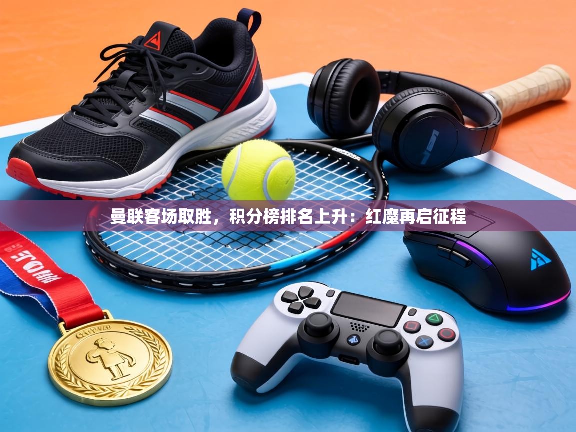 曼联客场取胜，积分榜排名上升：红魔再启征程