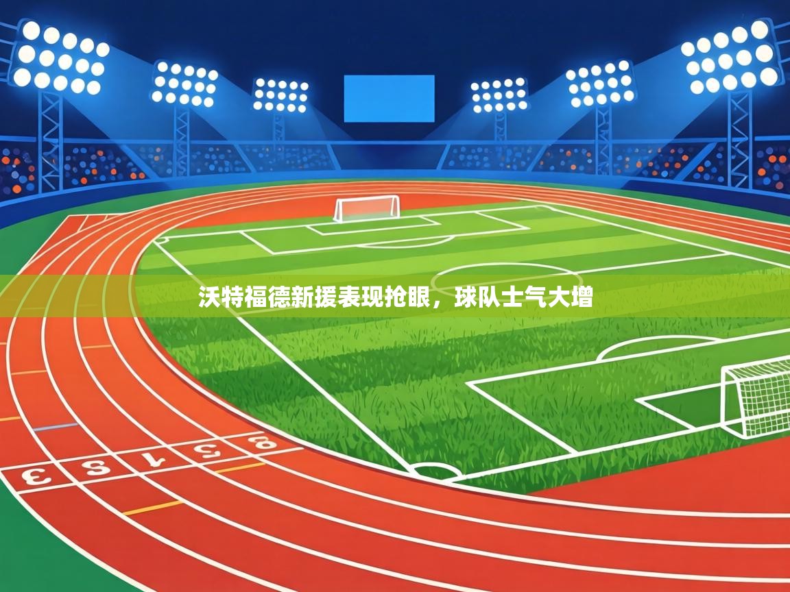 沃特福德新援表现抢眼，球队士气大增  第1张