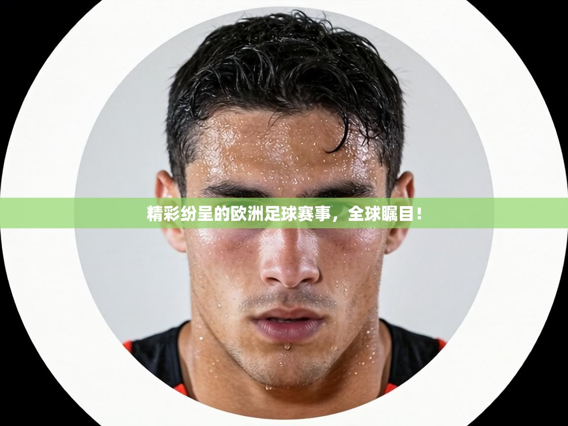 精彩纷呈的欧洲足球赛事，全球瞩目！