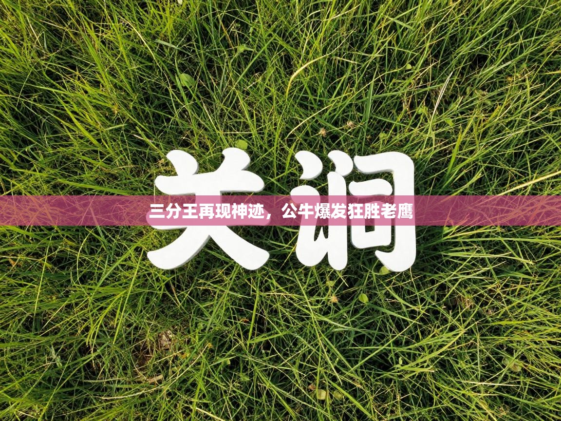 三分王再现神迹,公牛爆发狂胜老鹰 第1张