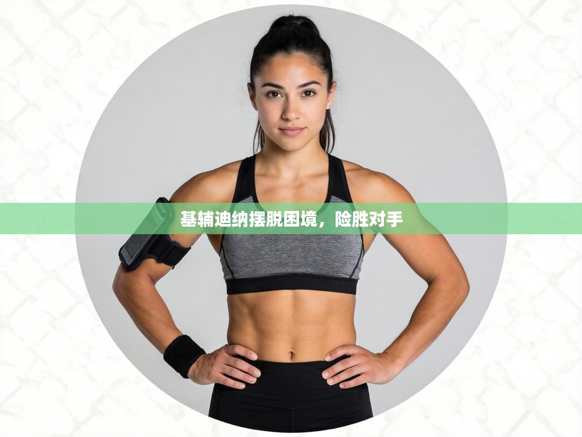 基辅迪纳摆脱困境，险胜对手  第1张